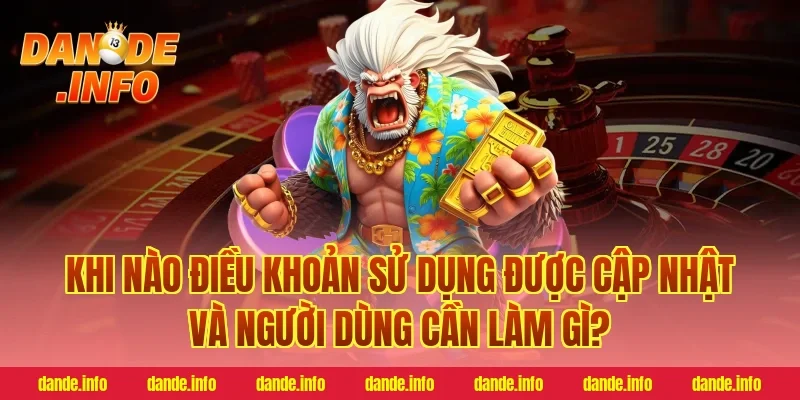 Khi Nào Điều Khoản Sử Dụng Được Cập Nhật Và Người Dùng Cần Làm Gì?