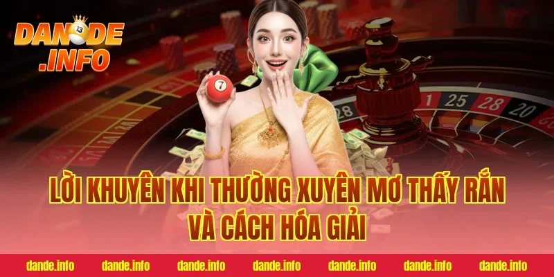 Lời khuyên khi thường xuyên mơ thấy rắn và cách hóa giải