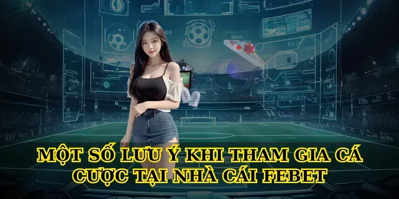 Một số lưu ý khi tham gia cá cược tại Nhà cái febet