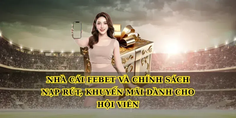 Nhà cái febet và chính sách nạp rút, khuyến mãi dành cho hội viên