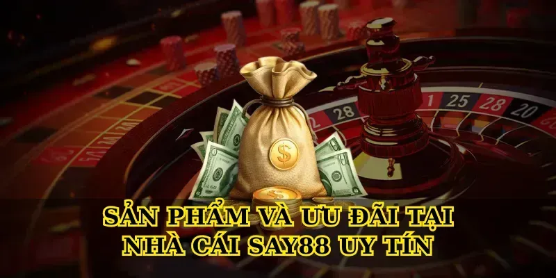 Sản phẩm và ưu đãi tại Nhà cái say88 uy tín