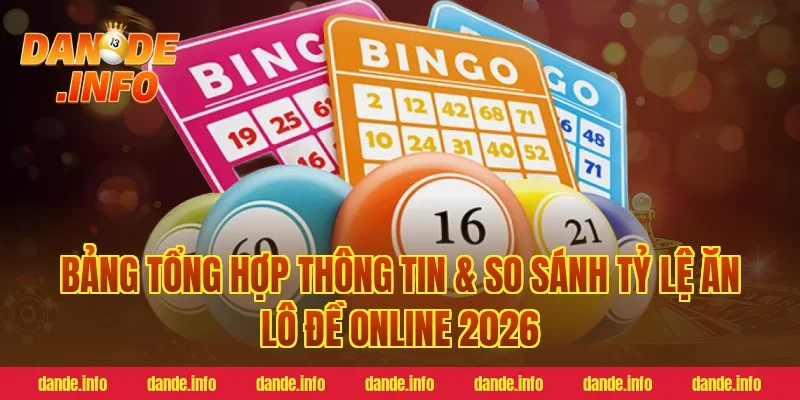 Bảng Tổng Hợp Thông Tin & So Sánh Tỷ Lệ Ăn Lô Đề Online 2026