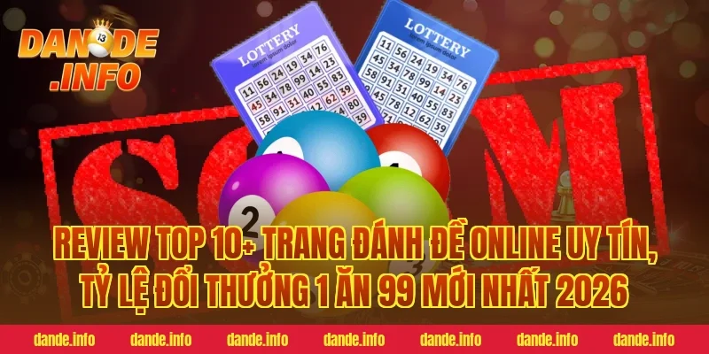 Review Top 10+ Trang Đánh Đề Online Uy Tín, Tỷ Lệ Đổi Thưởng 1 Ăn 99 Mới Nhất 2026